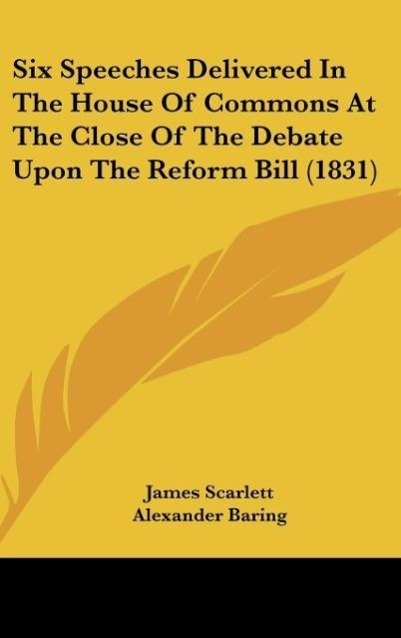 Six Speeches Delivered In The House Of Commons At The Close Of The Debate Upon The Reform Bill (1831) - Scarlett, James Baring, Alexander Croker, John Wilson