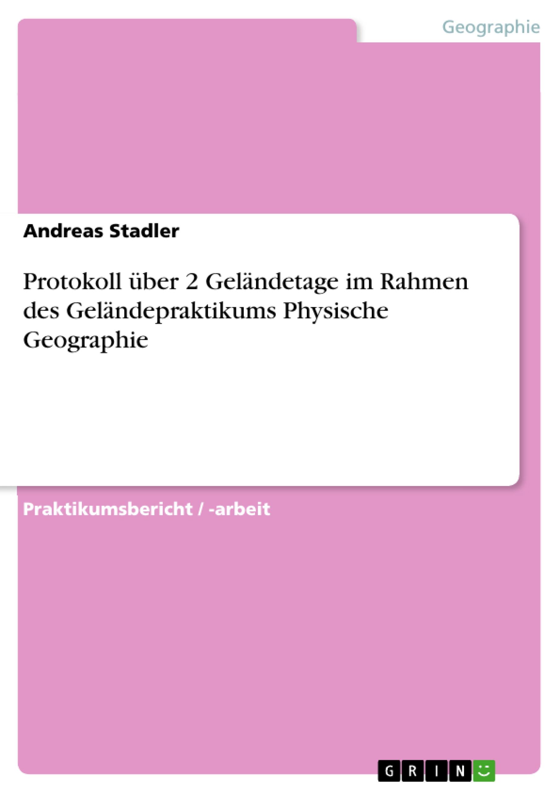 Protokoll ueber 2 Gelaendetage im Rahmen des Gelaendepraktikums Physische Geographie - Stadler, Andreas