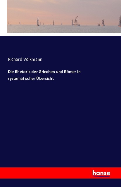 Die Rhetorik der Griechen und Roemer in systematischer Uebersicht - Volkmann, Richard