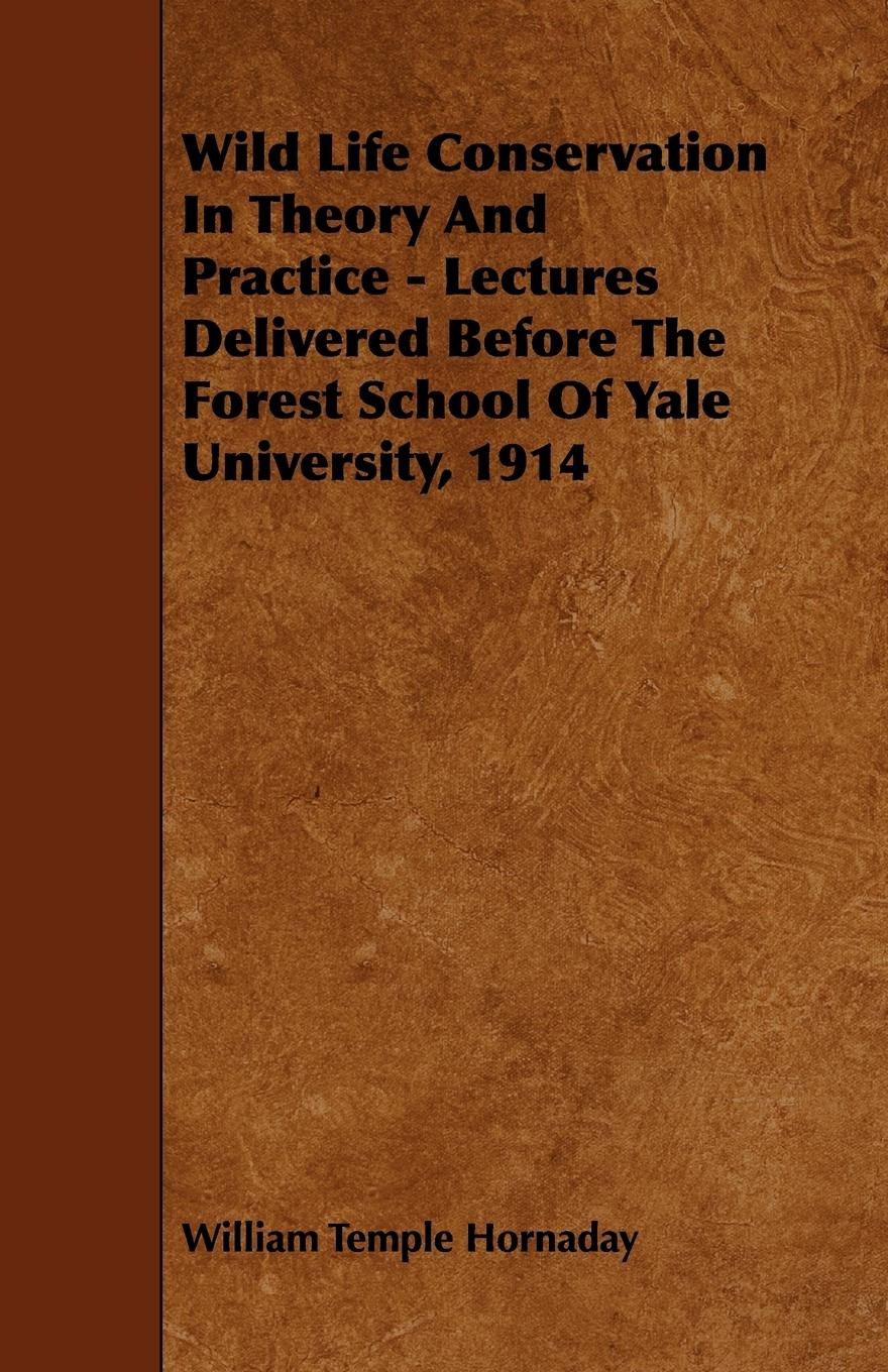 Wild Life Conservation In Theory And Practice - Lectures Delivered Before The Forest School Of Yale University, 1914 - Hornaday, William Temple