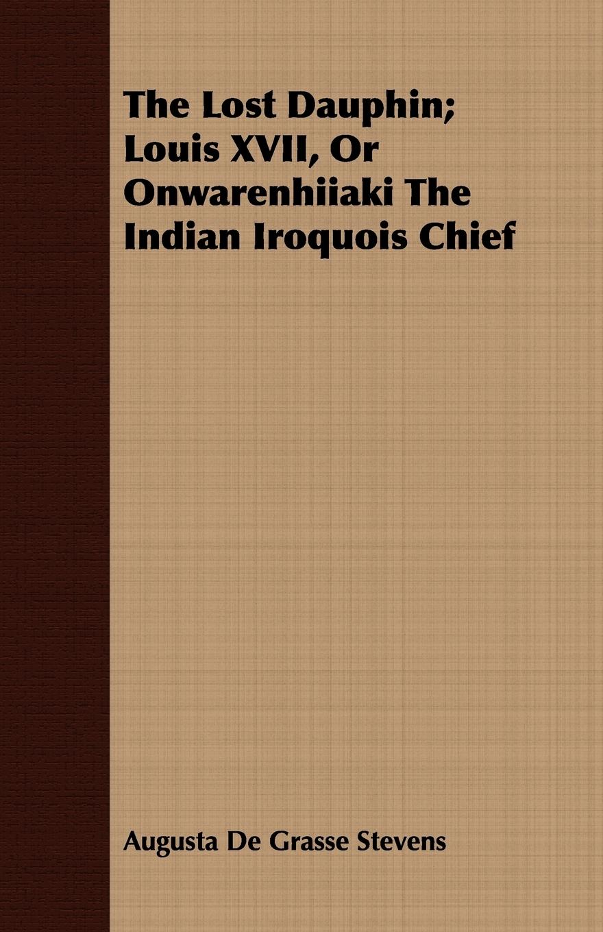 The Lost Dauphin Louis XVII, Or Onwarenhiiaki The Indian Iroquois Chief - Stevens, Augusta De Grasse