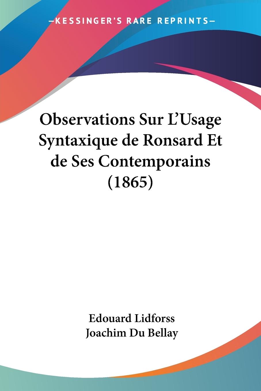 Observations Sur L Usage Syntaxique de Ronsard Et de Ses Contemporains (1865) - Lidforss, Edouard Du Bellay, Joachim
