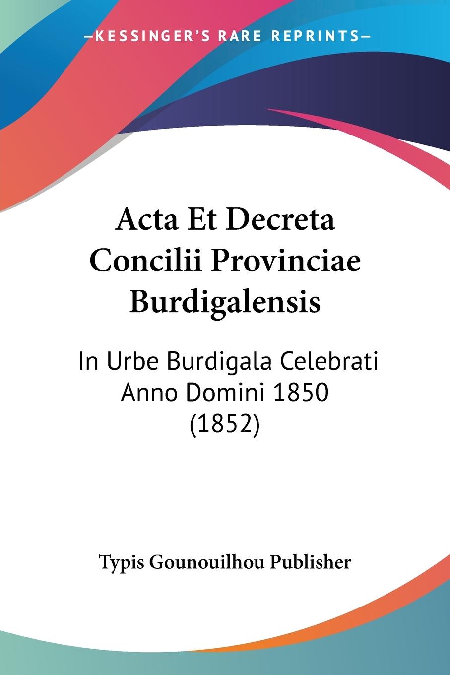 Acta Et Decreta Concilii Provinciae Burdigalensis - Typis Gounouilhou Publisher