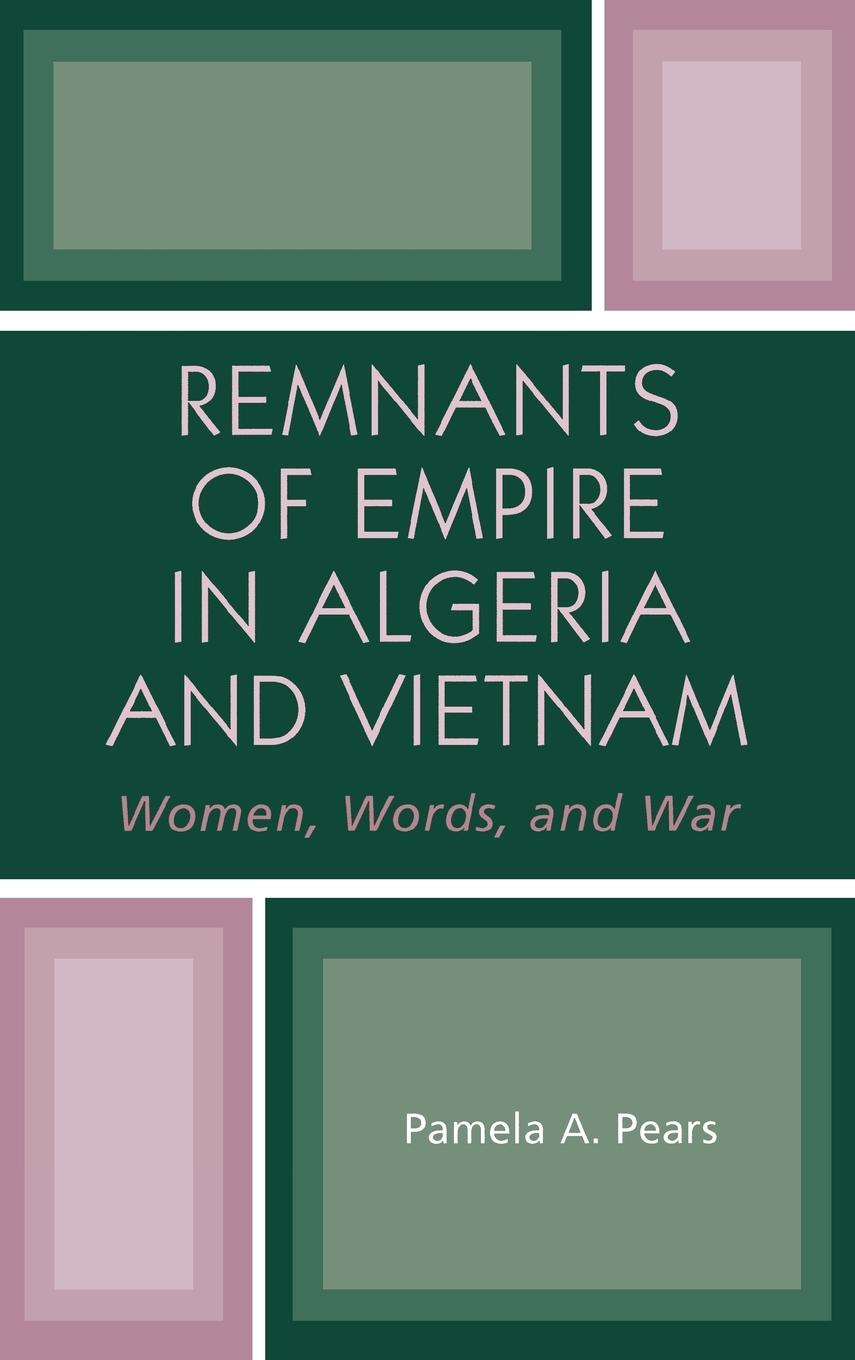 Remnants of Empire in Algeria and Vietnam - Pears, Pamela A.