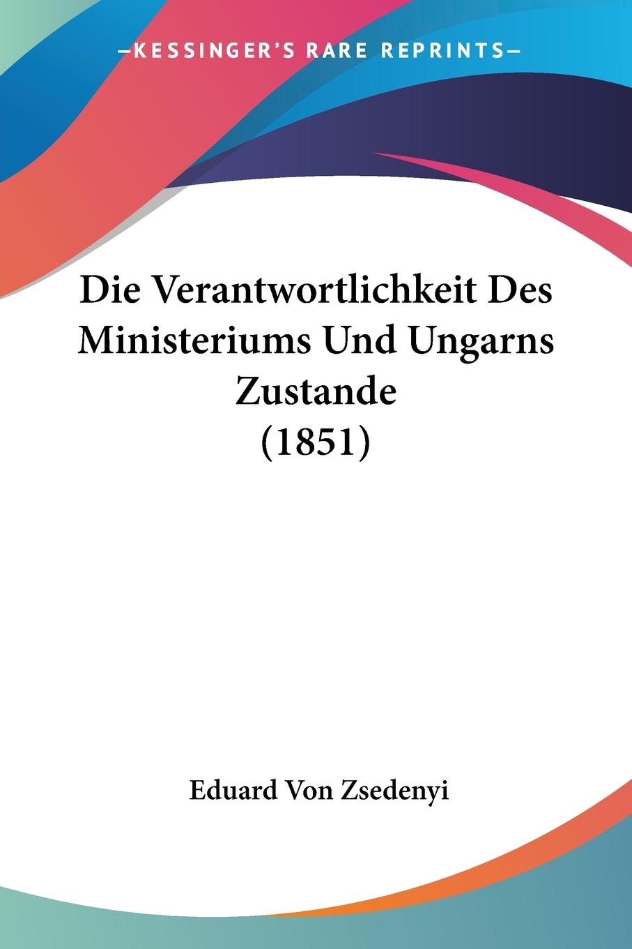 Die Verantwortlichkeit Des Ministeriums Und Ungarns Zustande (1851) - Zsedenyi, Eduard Von