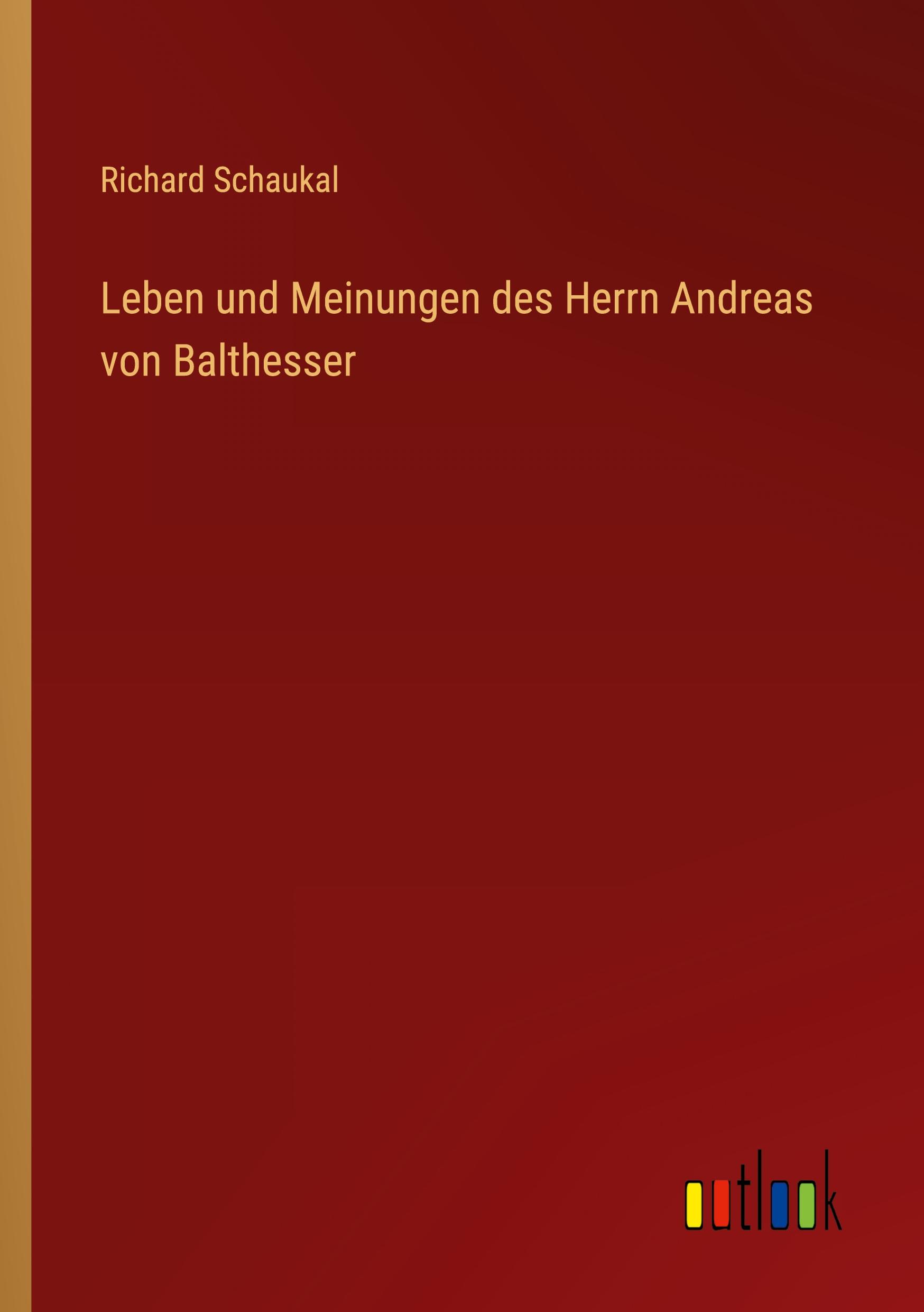 Leben und Meinungen des Herrn Andreas von Balthesser - Schaukal, Richard