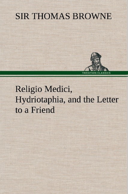 Religio Medici, Hydriotaphia, and the Letter to a Friend - Browne, Thomas, Sir