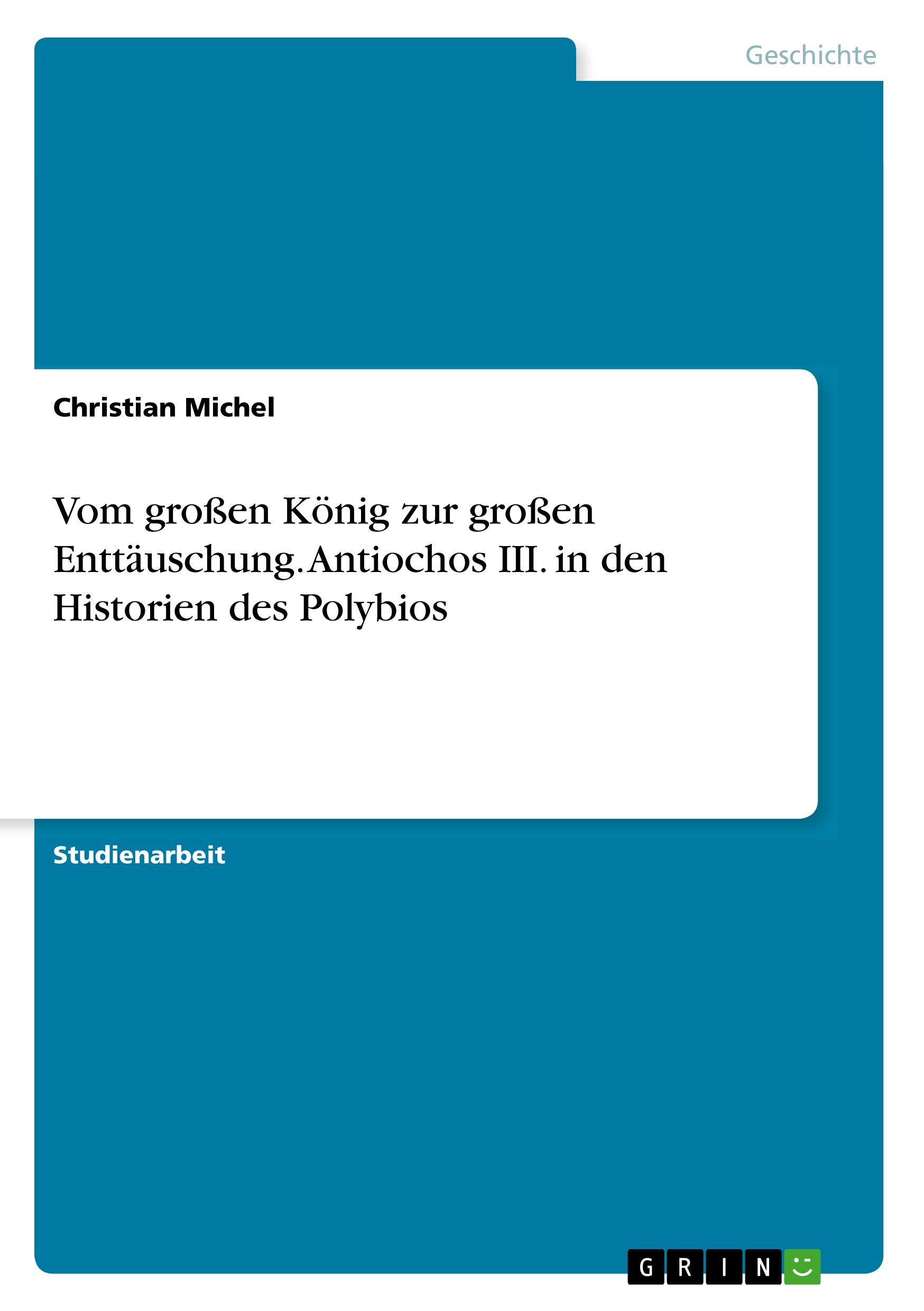 Vom grossen Koenig zur grossen Enttaeuschung. Antiochos III. in den Historien des Polybios - Michel, Christian