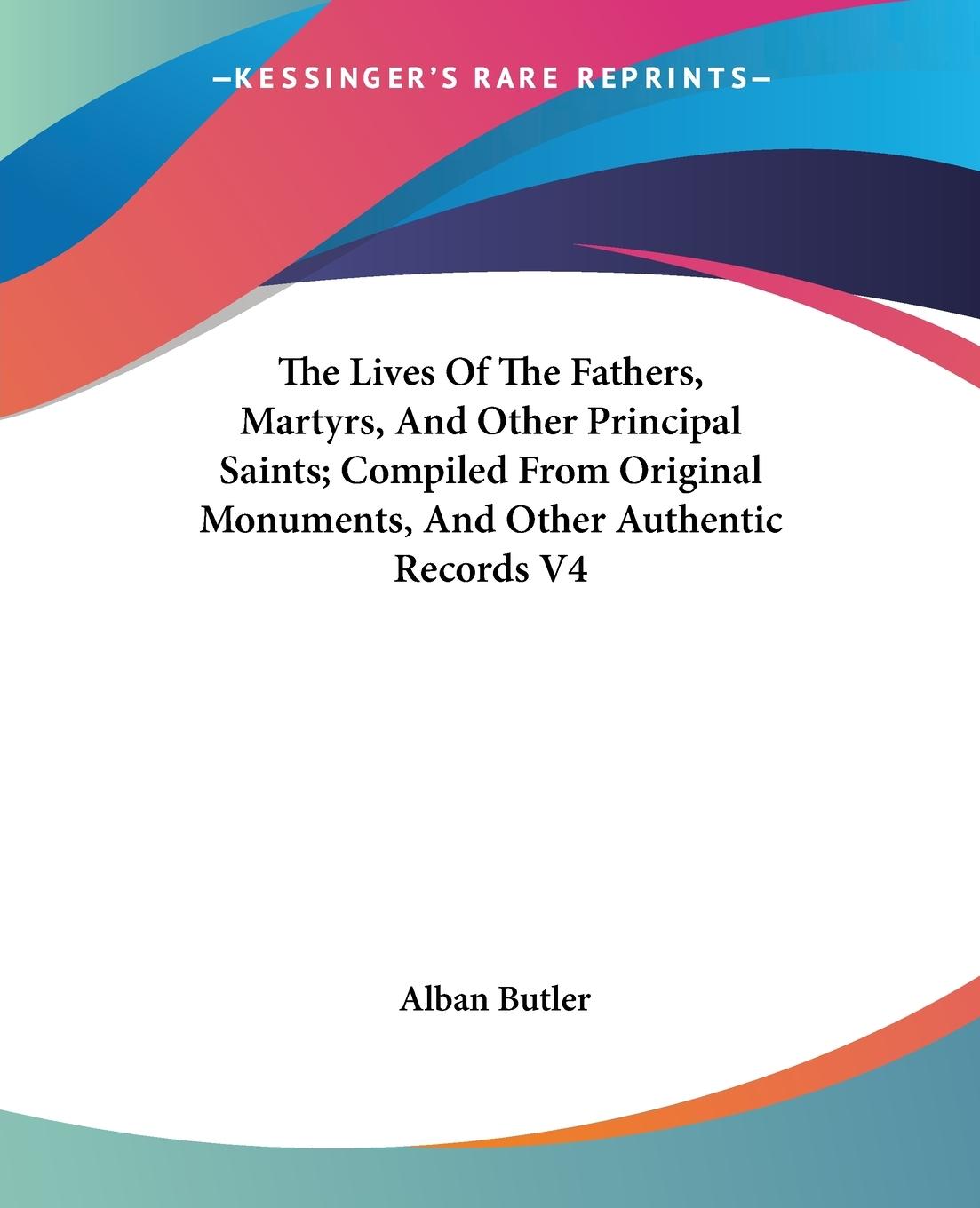 The Lives Of The Fathers, Martyrs, And Other Principal Saints; Compiled From Original Monuments, And Other Authentic Records V4 - Butler, Alban