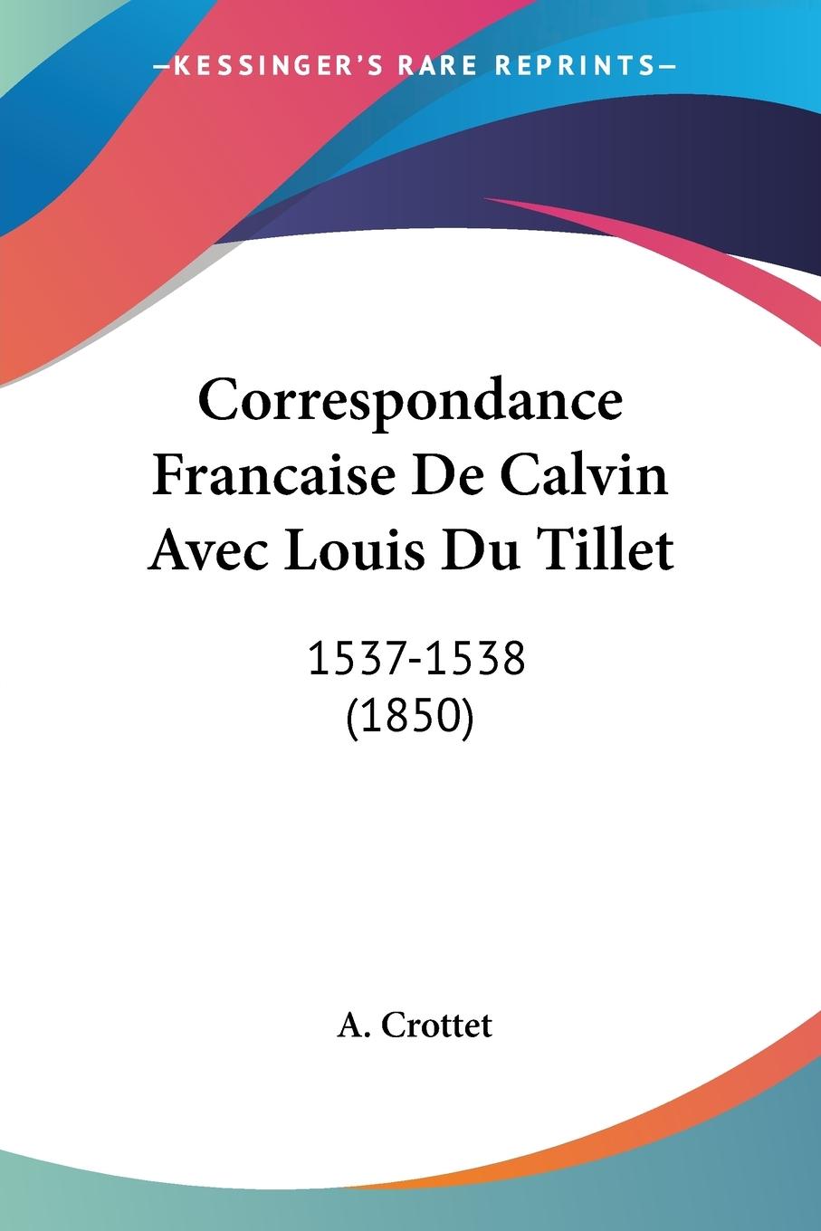 Correspondance Francaise De Calvin Avec Louis Du Tillet - Crottet, A.
