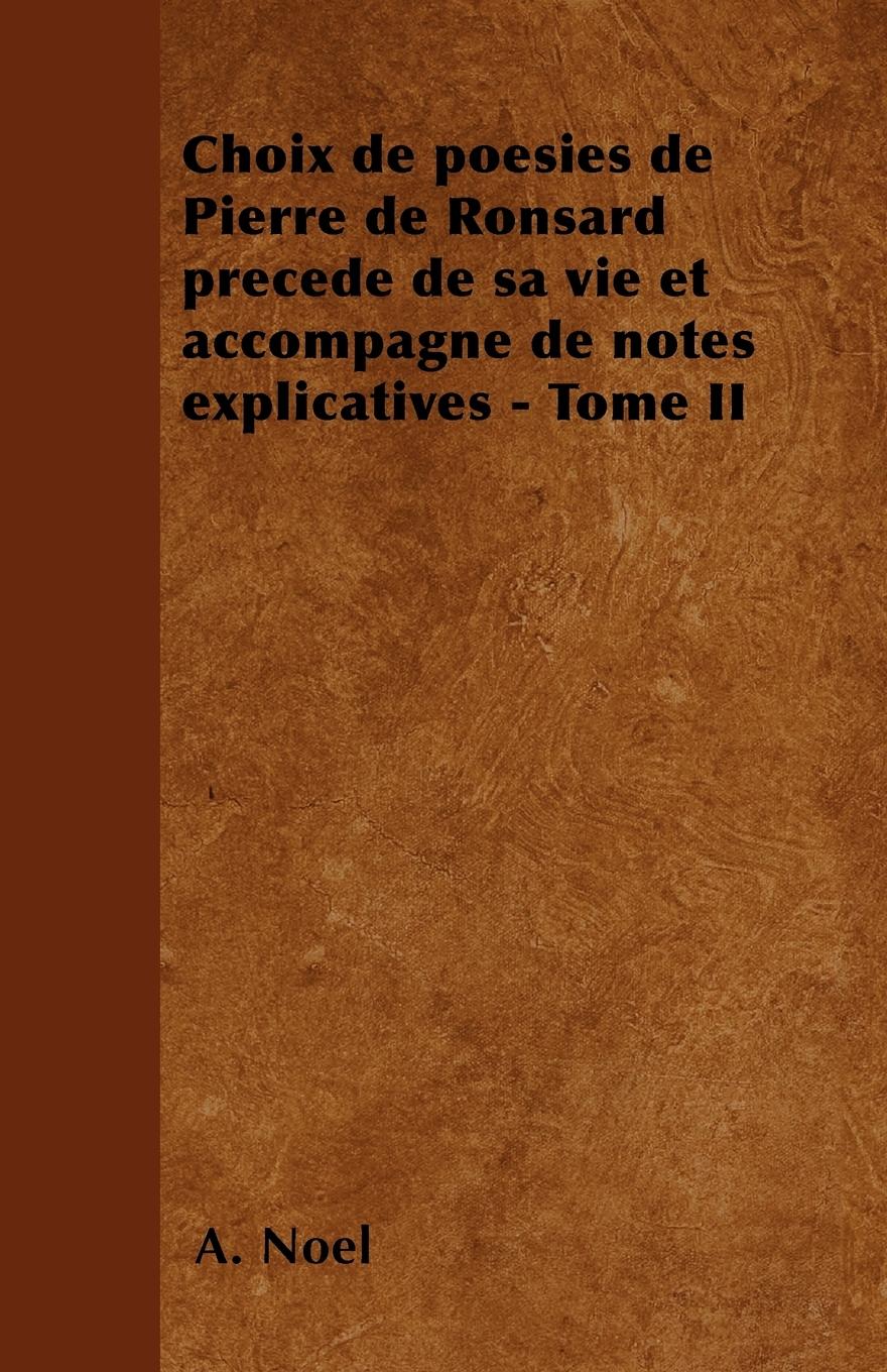 Choix de poésies de Pierre de Ronsard précedé de sa vie et accompagné de notes explicatives - Tome II - Noël, A.