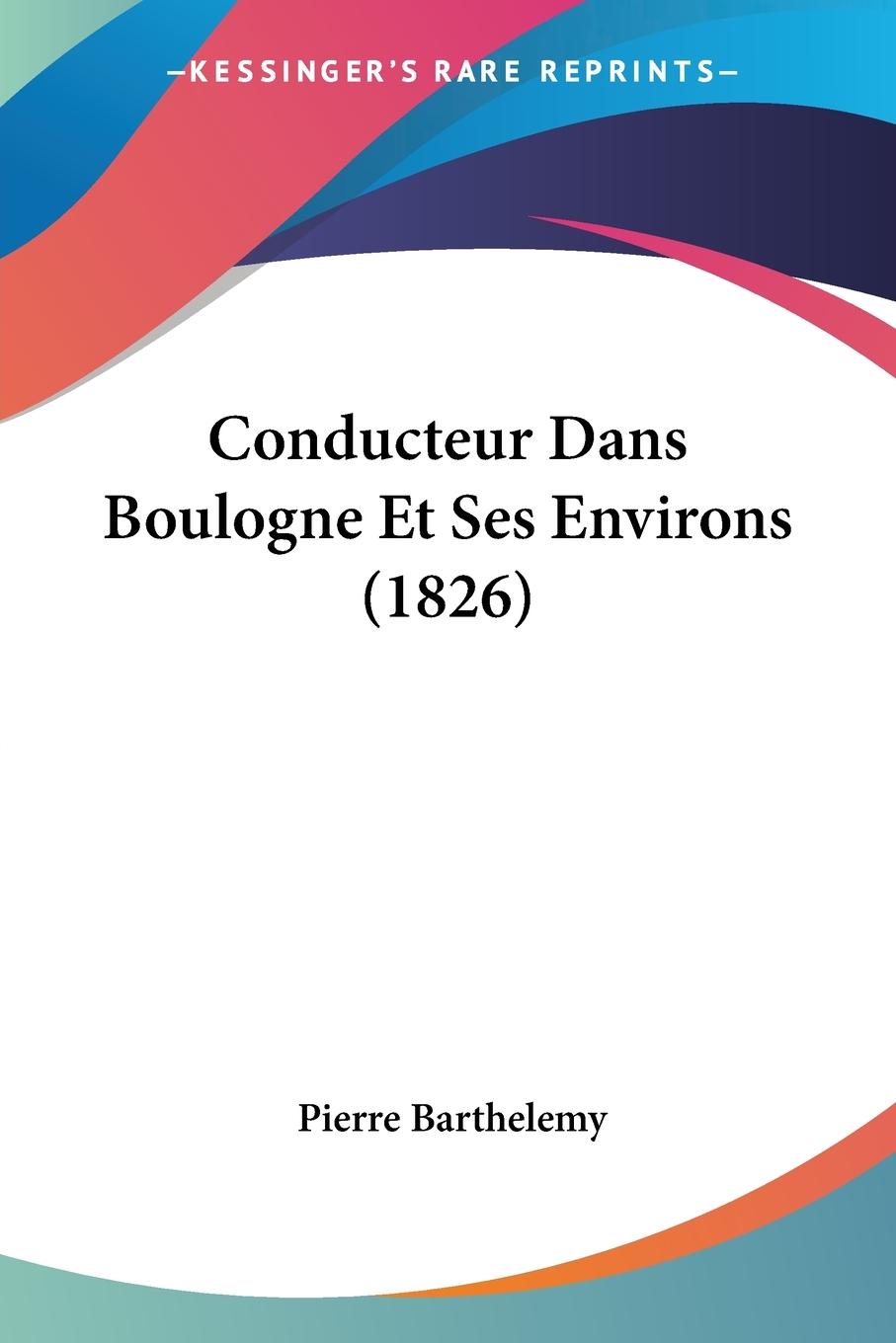 Conducteur Dans Boulogne Et Ses Environs (1826) - Barthelemy, Pierre