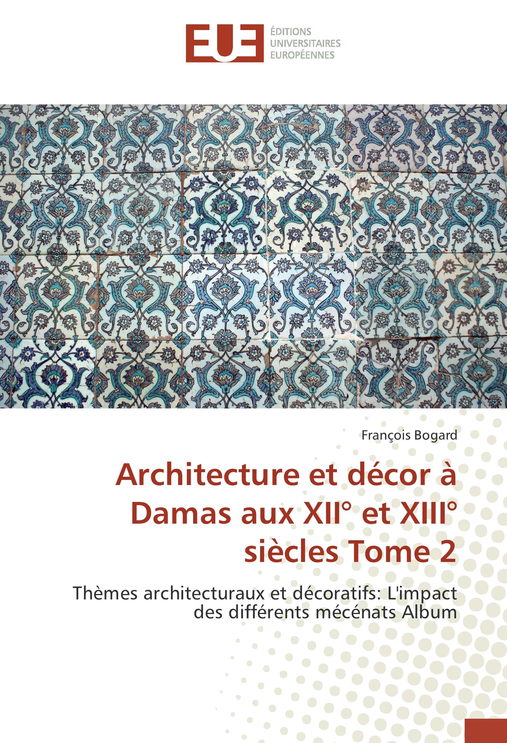 Architecture et décor à Damas aux XII° et XIII° siècles Tome 2 - François Bogard
