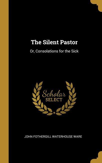 The Silent Pastor: Or, Consolations for the Sick - Fothergill Waterhouse Ware, John