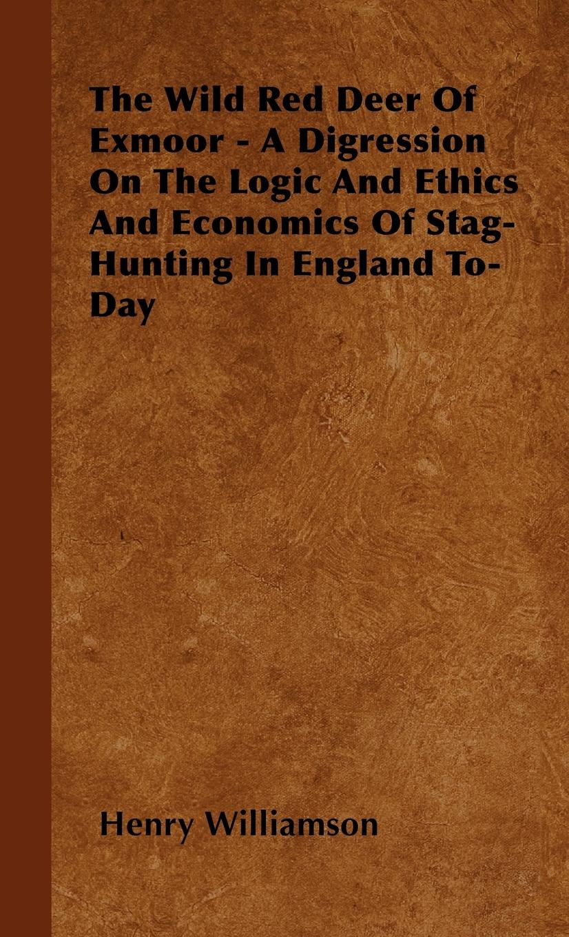 The Wild Red Deer Of Exmoor - A Digression On The Logic And Ethics And Economics Of Stag-Hunting In England To-Day - Williamson, Henry