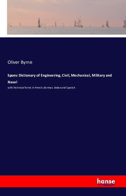 Spons Dictionary of Engineering, Civil, Mechanical, Military and Naval - Byrne, Oliver