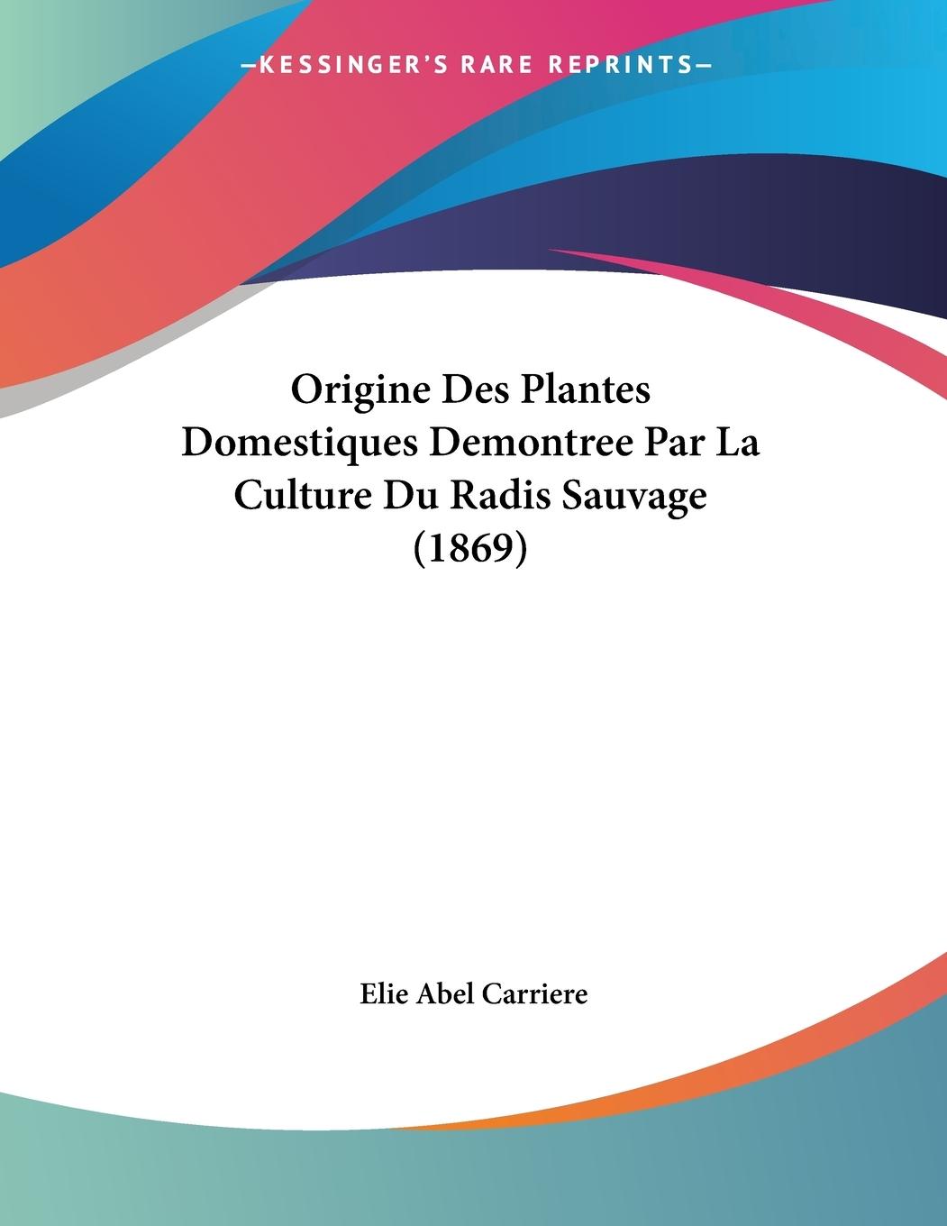 Origine Des Plantes Domestiques Demontree Par La Culture Du Radis Sauvage (1869) - Carriere, Elie Abel