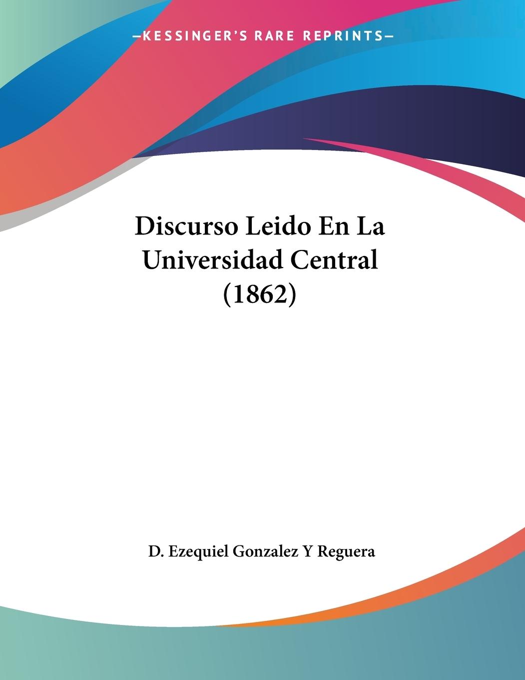 Discurso Leido En La Universidad Central (1862) - Reguera, D. Ezequiel Gonzalez Y