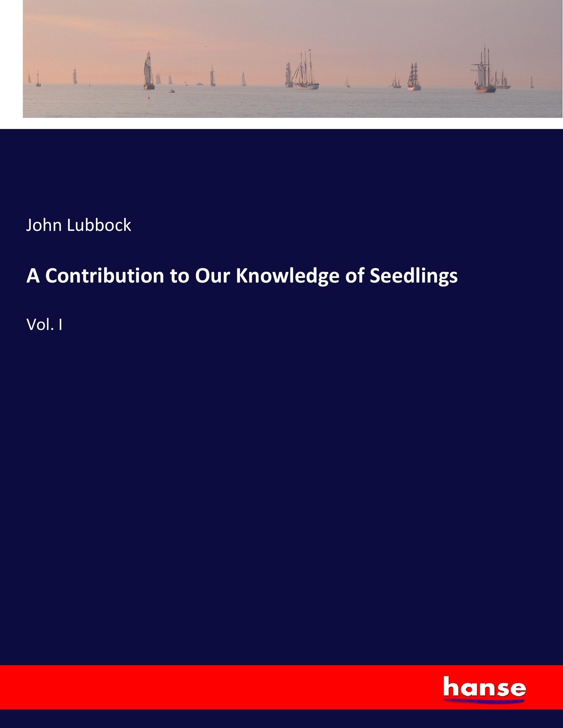 A Contribution to Our Knowledge of Seedlings - Lubbock, John