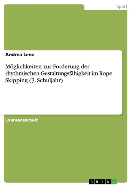Moeglichkeiten zur Forderung der rhythmischen Gestaltungsfaehigkeit im Rope Skipping (3. Schuljahr) - Lenz, Andrea