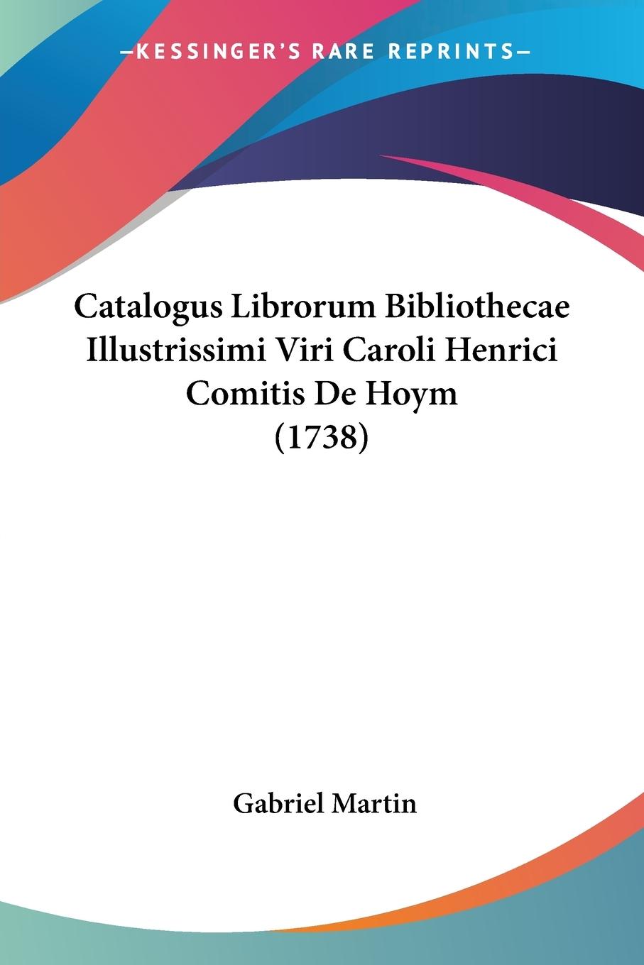 Catalogus Librorum Bibliothecae Illustrissimi Viri Caroli Henrici Comitis De Hoym (1738) - Martin, Gabriel