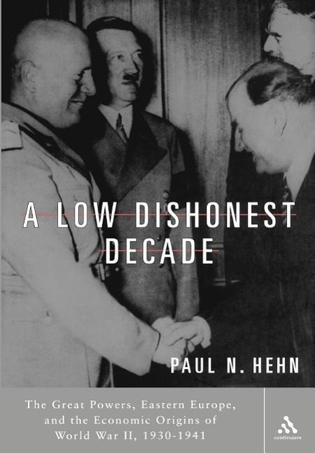 A Low, Dishonest Decade: The Great Powers, Eastern Europe and the Economic Origins of World War II - Hehn, Paul N.