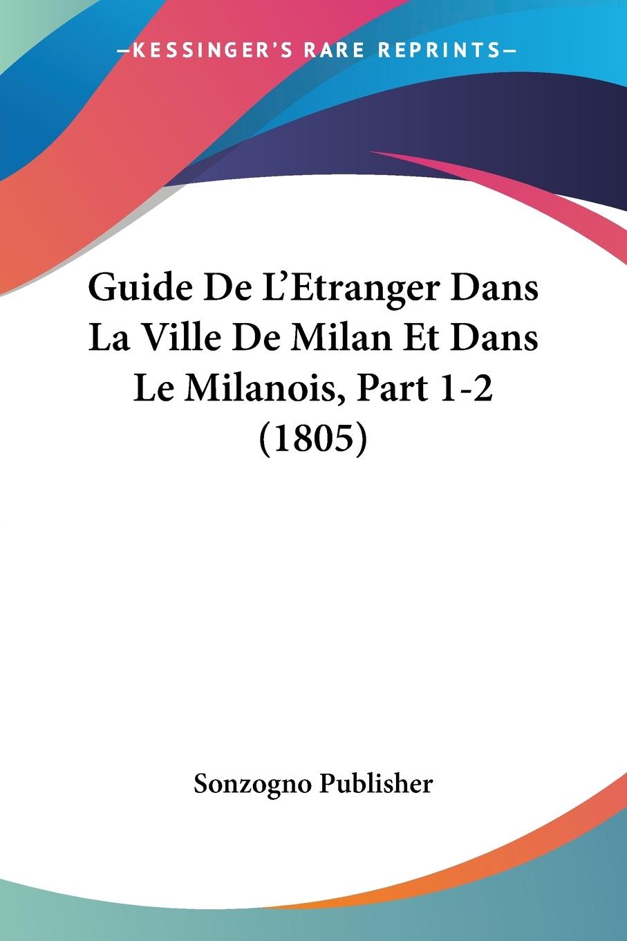Guide De L Etranger Dans La Ville De Milan Et Dans Le Milanois, Part 1-2 (1805) - Sonzogno Publisher