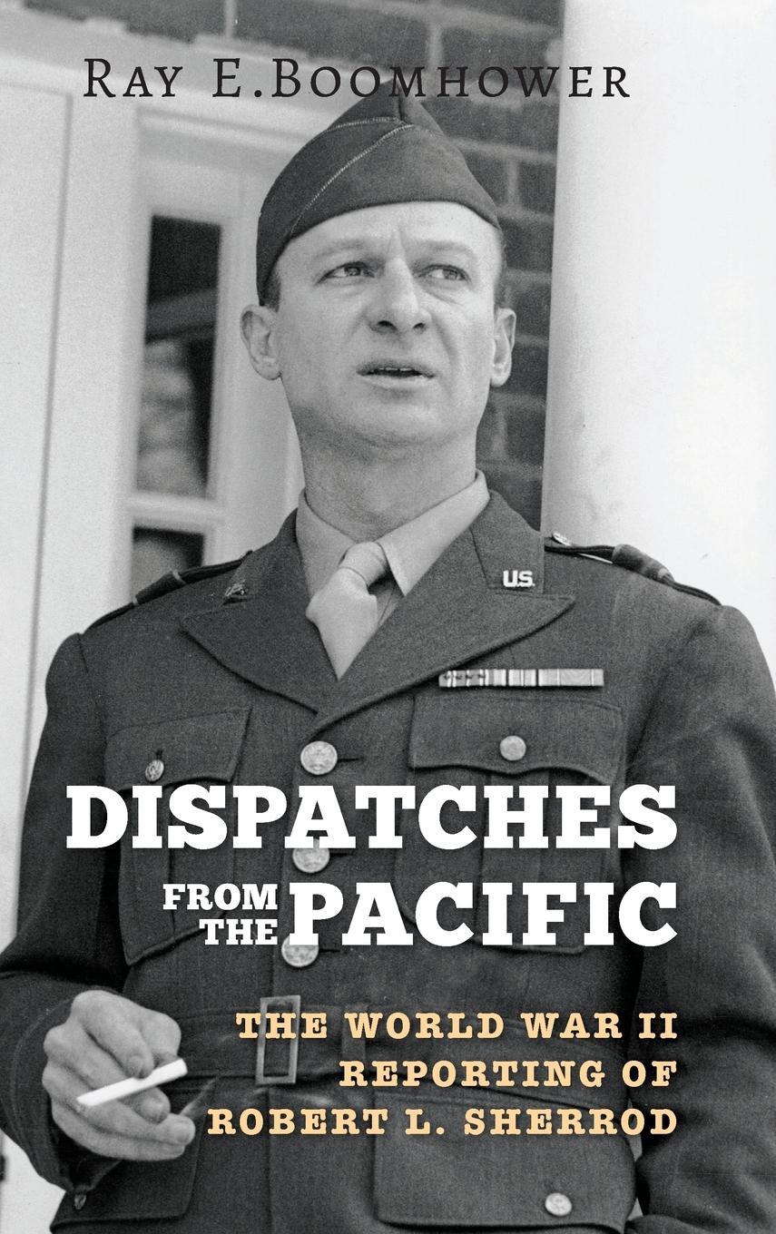 Dispatches from the Pacific: The World War II Reporting of Robert L. Sherrod - Boomhower, Ray E.