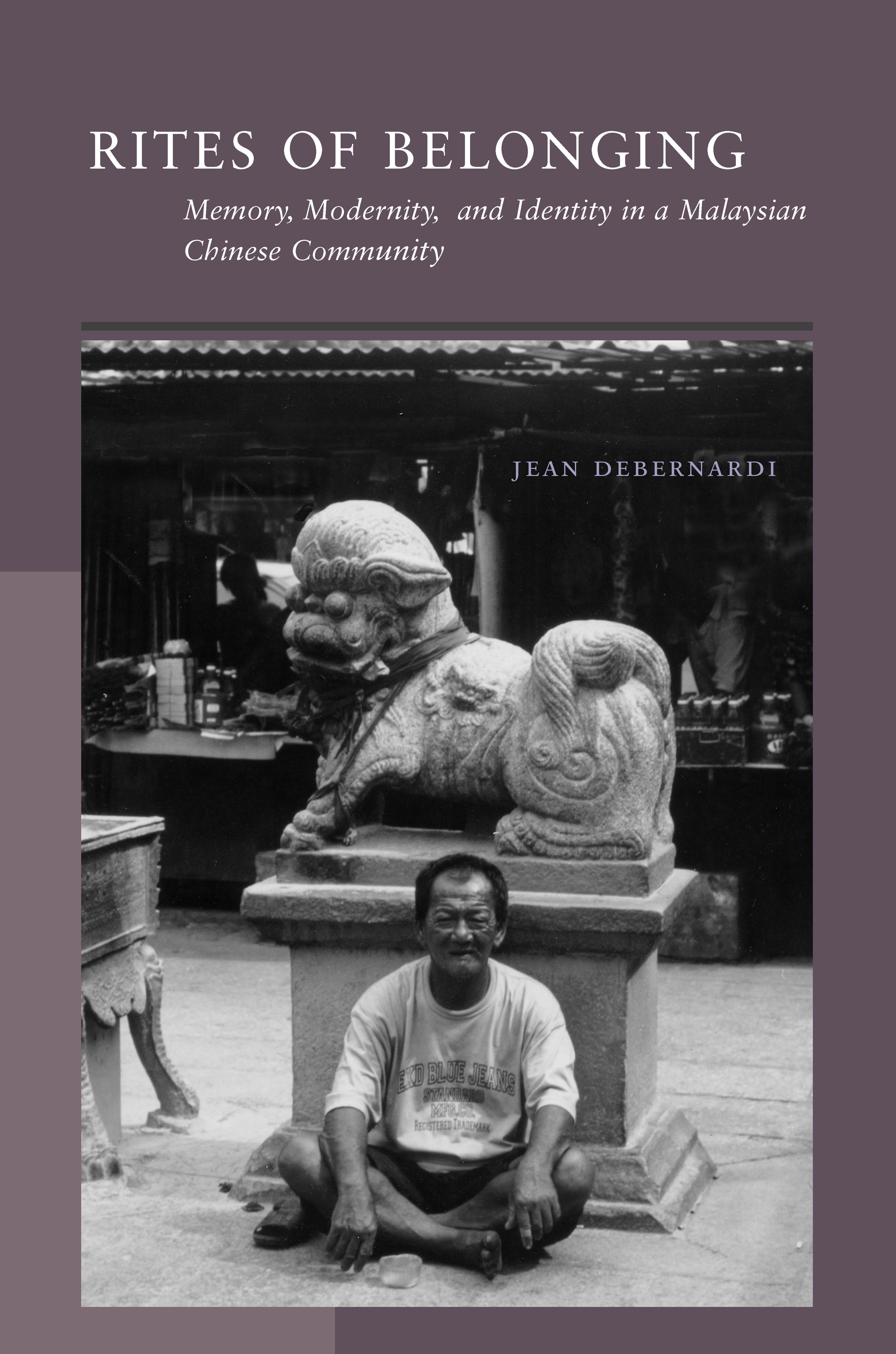 Rites of Belonging: Memory, Modernity, and Identity in a Malaysian Chinese Community - Debernardi, Jean