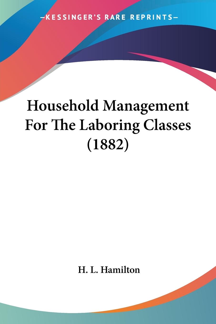 Household Management For The Laboring Classes (1882) - Hamilton, H. L.