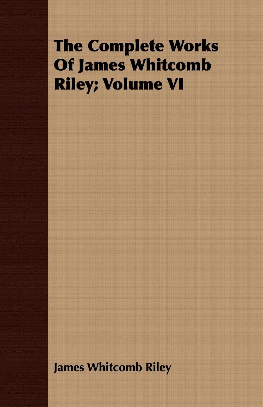 The Complete Works of James Whitcomb Riley; Volume VI - Riley, James Whitcomb