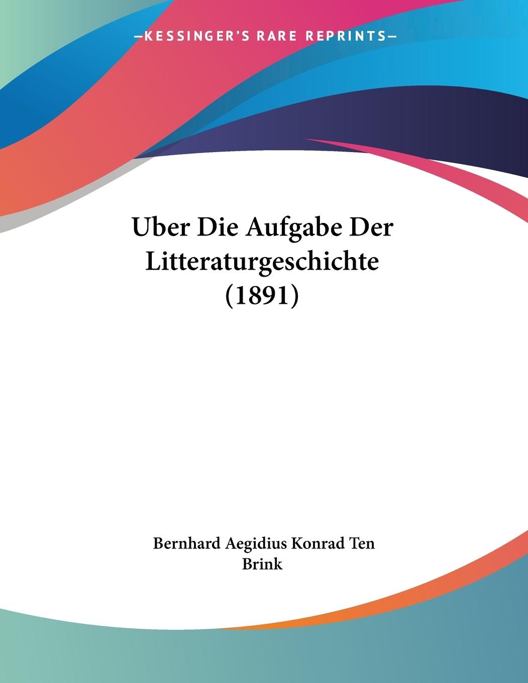 Uber Die Aufgabe Der Litteraturgeschichte (1891) - Brink, Bernhard Aegidius Konrad Ten