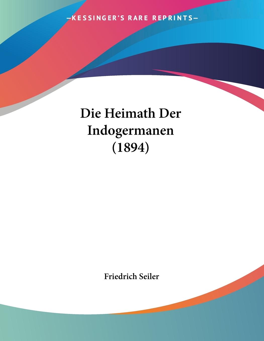 Die Heimath Der Indogermanen (1894) - Seiler, Friedrich