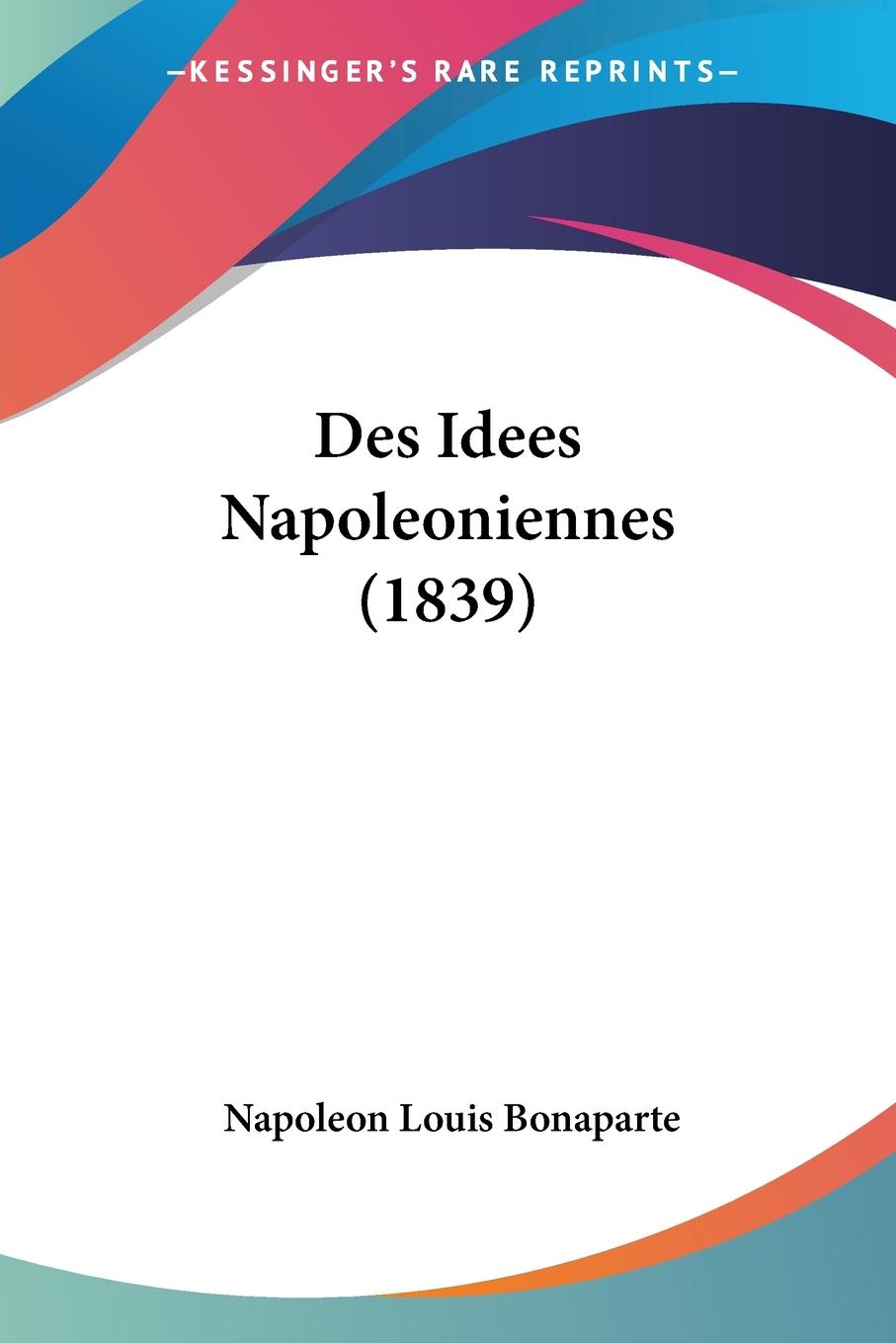 Des Idees Napoleoniennes (1839) - Bonaparte, Napoleon Louis