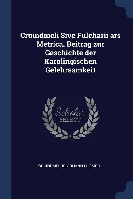 Cruindmeli Sive Fulcharii ars Metrica. Beitrag zur Geschichte der Karolingischen Gelehrsamkeit - Huemer, Cruindmelus Johann