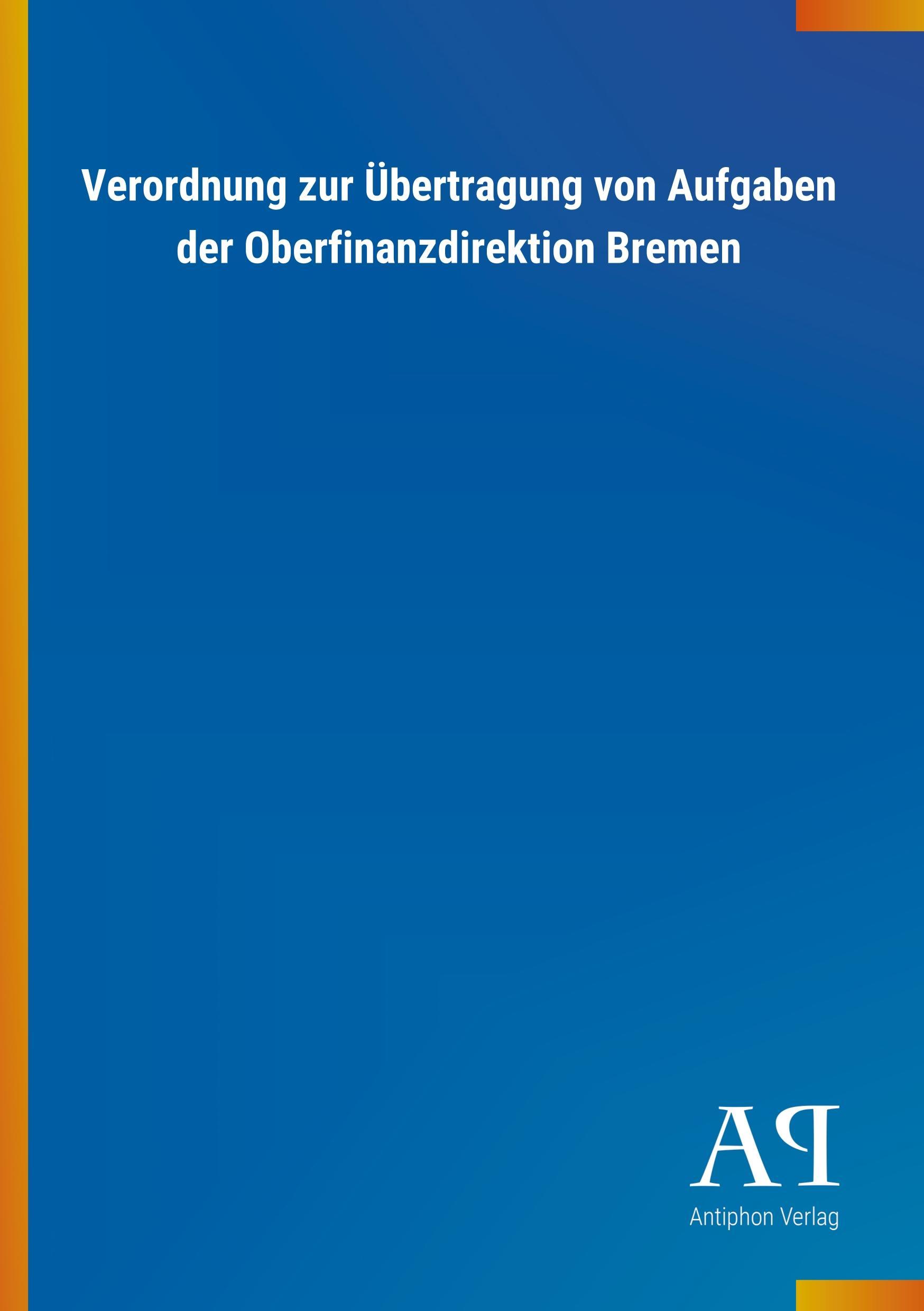 Verordnung zur Uebertragung von Aufgaben der Oberfinanzdirektion Bremen - Antiphon Verlag
