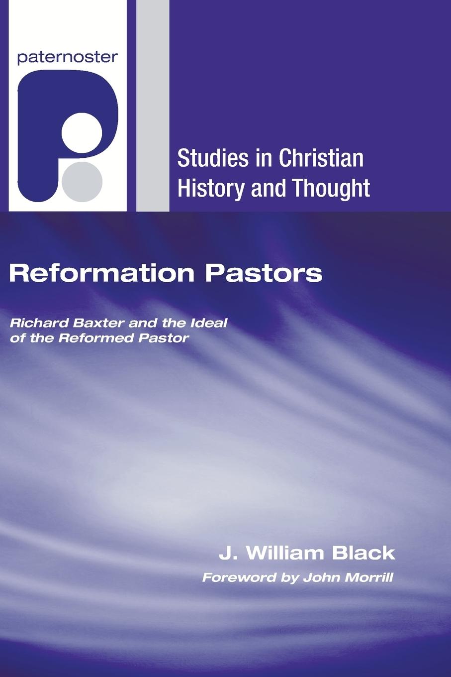 Reformation Pastors: Richard Baxter and the Ideal of the Reformed Pastor - Black, William J.