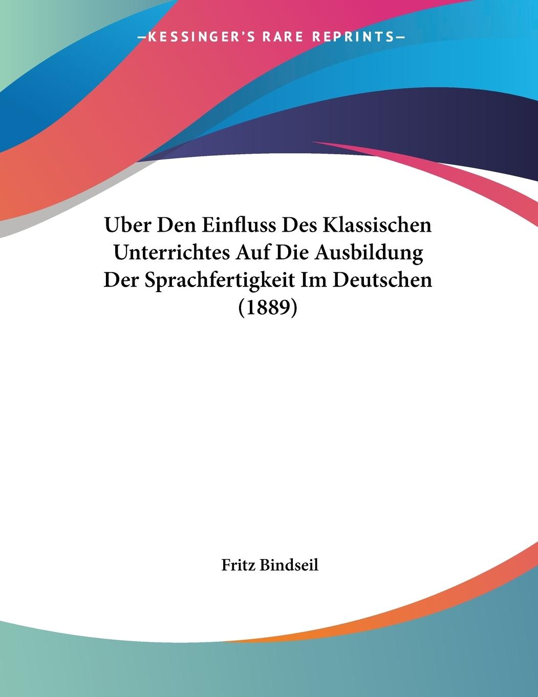 Uber Den Einfluss Des Klassischen Unterrichtes Auf Die Ausbildung Der Sprachfertigkeit Im Deutschen (1889) - Bindseil, Fritz