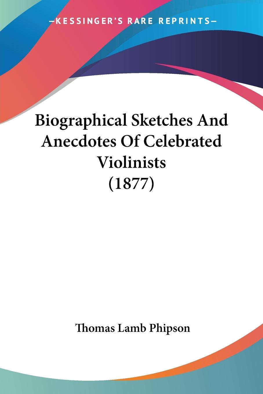 Biographical Sketches And Anecdotes Of Celebrated Violinists (1877) - Phipson, Thomas Lamb