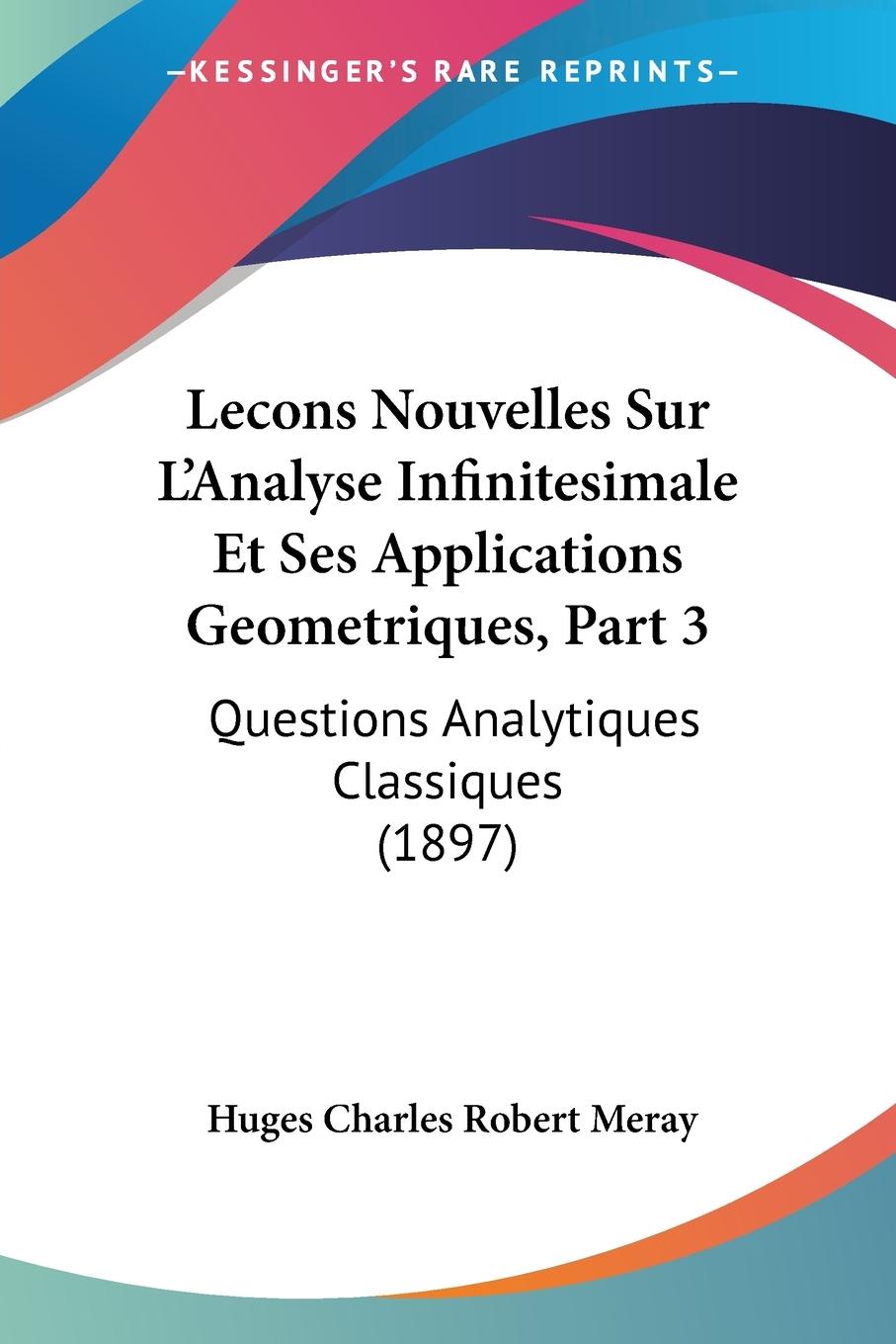Lecons Nouvelles Sur L Analyse Infinitesimale Et Ses Applications Geometriques, Part 3 - Meray, Huges Charles Robert