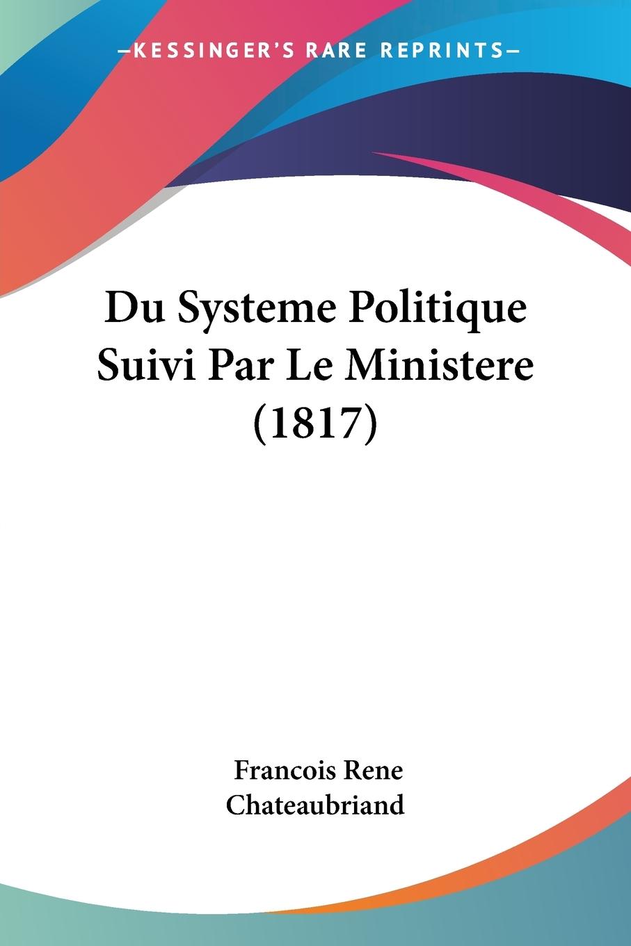 Du Systeme Politique Suivi Par Le Ministere (1817) - Chateaubriand, Francois Rene