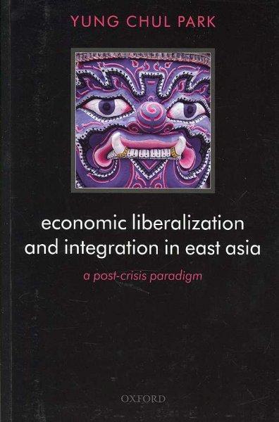 Economic Liberalization and Integration in East Asia: A Post-Crisis Paradigm - Park, Yung Chul