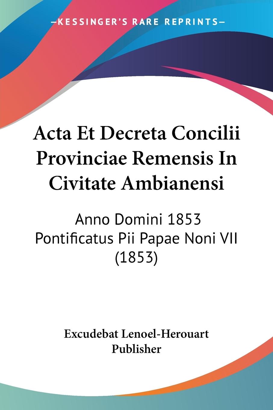 Acta Et Decreta Concilii Provinciae Remensis In Civitate Ambianensi - Excudebat Lenoel-Herouart Publisher