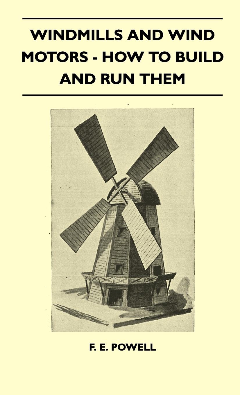 Windmills And Wind Motors - How To Build And Run Them - Powell, F. E.