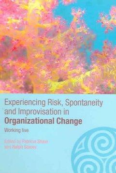 Experiencing Spontaneity, Risk & Improvisation in Organizational Life - Shaw, Patricia