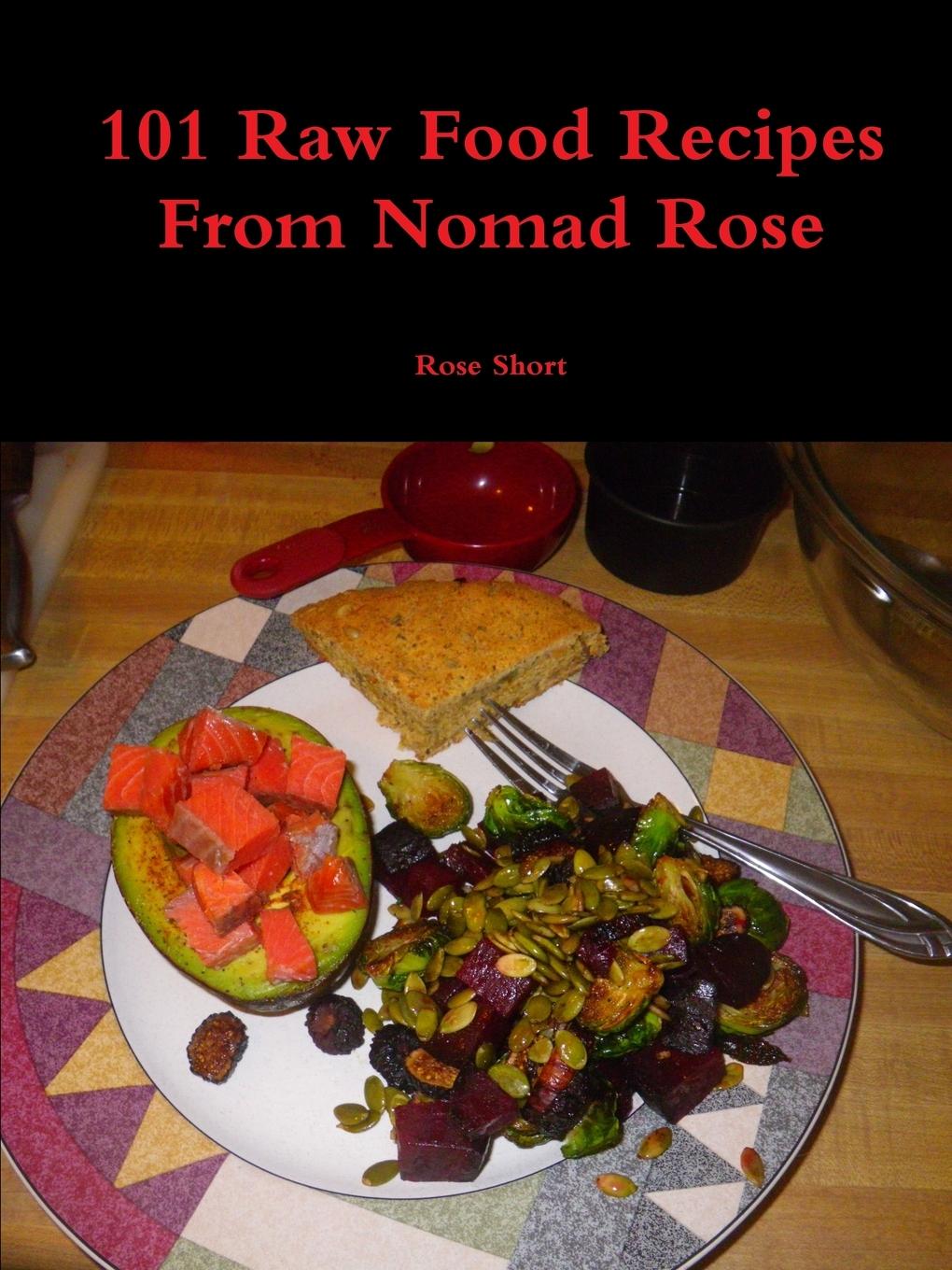 101 Raw Food Recipes From Nomad Rose - Short, Rose
