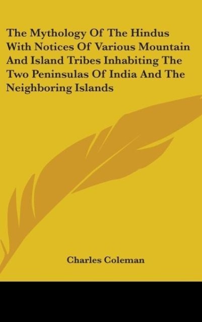The Mythology Of The Hindus With Notices Of Various Mountain And Island Tribes Inhabiting The Two Peninsulas Of India And The Neighboring Islands - Coleman, Charles