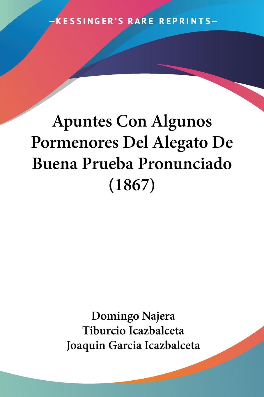 Apuntes Con Algunos Pormenores Del Alegato De Buena Prueba Pronunciado (1867) - Najera, Domingo Icazbalceta, Tiburcio Icazbalceta, Joaquin Garcia