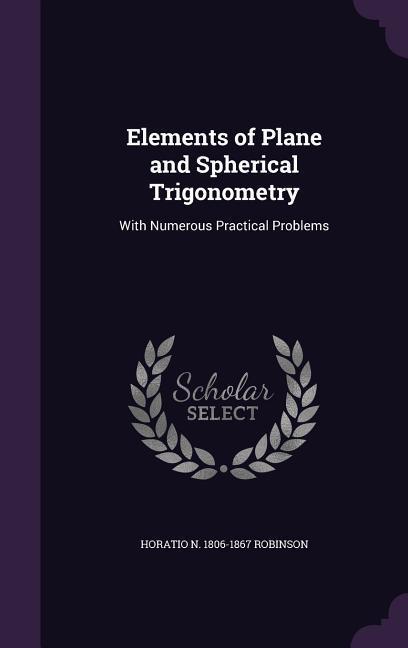 Elements of Plane and Spherical Trigonometry: With Numerous Practical Problems - Robinson, Horatio N. 1806-1867