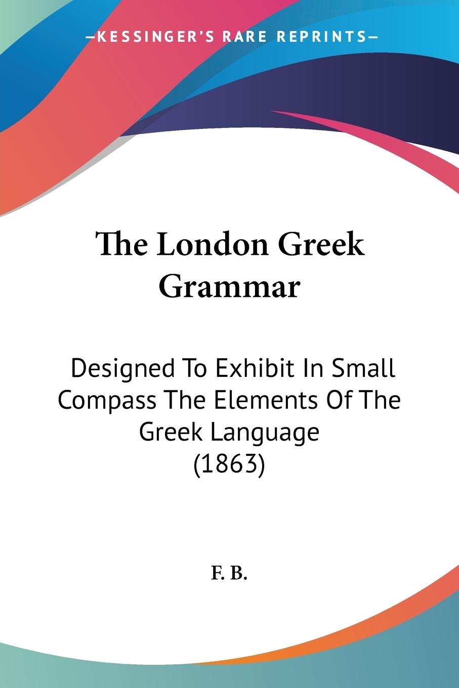 The London Greek Grammar - F. B.